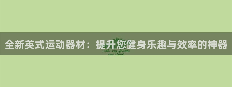 凯捷体育招商电话是多少啊：全新英式运动器材：提升您健