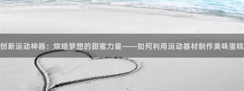 凯捷体育招商电话号码是多少：创新运动神器：烘焙梦想的