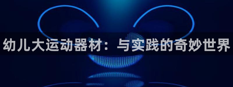 凯捷体育平台是正规平台吗：幼儿大运动器材：与实践的奇