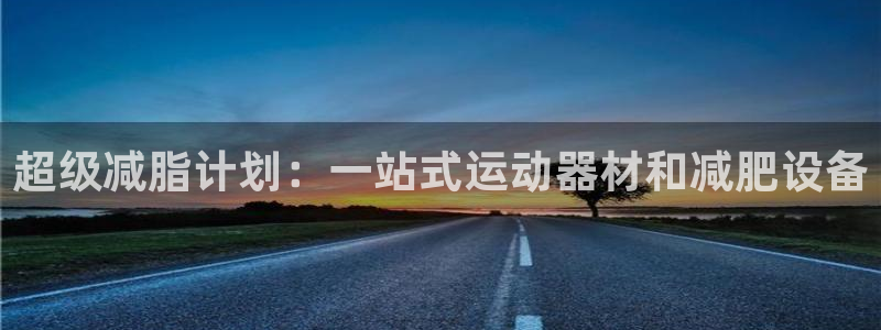 凯捷体育官网：超级减脂计划：一站式运动器材和减肥设备