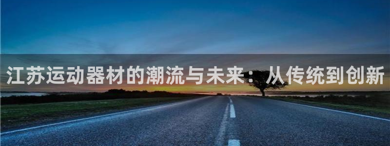 凯捷体育科技：江苏运动器材的潮流与未来：从传统到创新