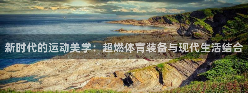 凯捷体育平台是正规平台吗知乎：新时代的运动美学：超燃