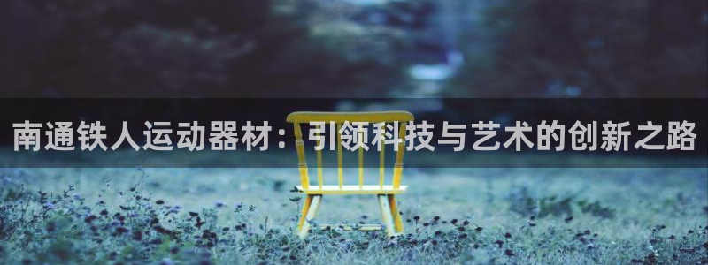 海南凯捷体育发展怎么样：南通铁人运动器材：引领科技与