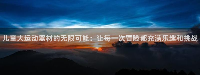 凯捷体育平台：儿童大运动器材的无限可能：让每一次冒险