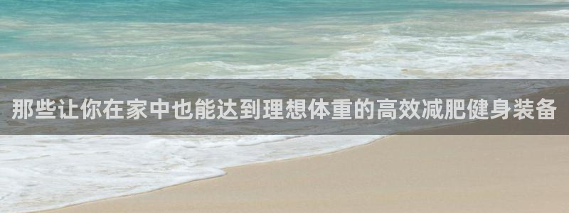 凯捷体育平台是正规平台吗知乎：那些让你在家中也能达到