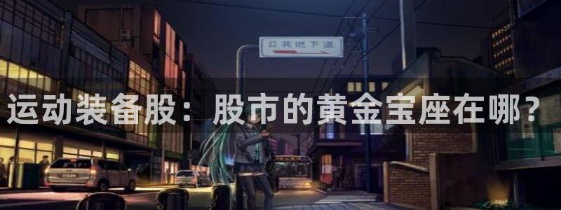 凯捷体育平台注册流程图：运动装备股：股市的黄金宝座在哪？