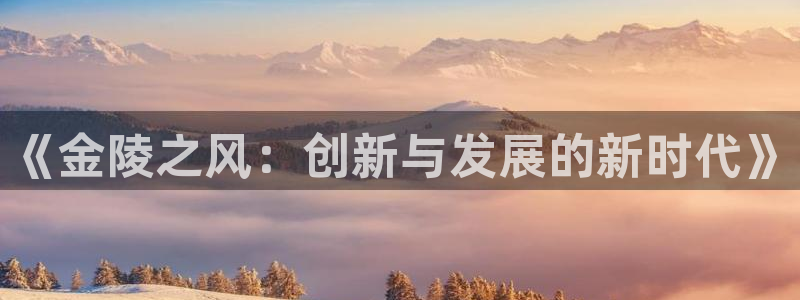 凯捷体育注册：《金陵之风：创新与发展的新时代》