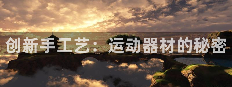 凯捷体育招商电话：创新手工艺：运动器材的秘密