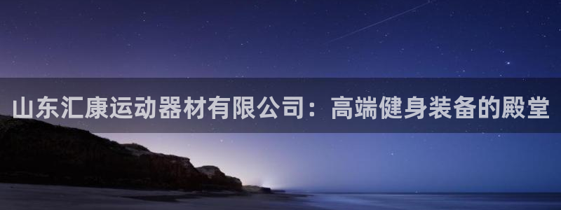 凯捷体育开户：山东汇康运动器材有限公司：高端健身装备