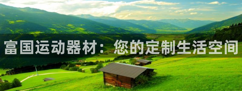 凯捷体育新能源：富国运动器材：您的定制生活空间