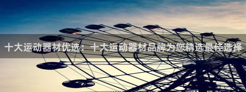 凯捷体育平台APP：十大运动器材优选：十大运动器材品