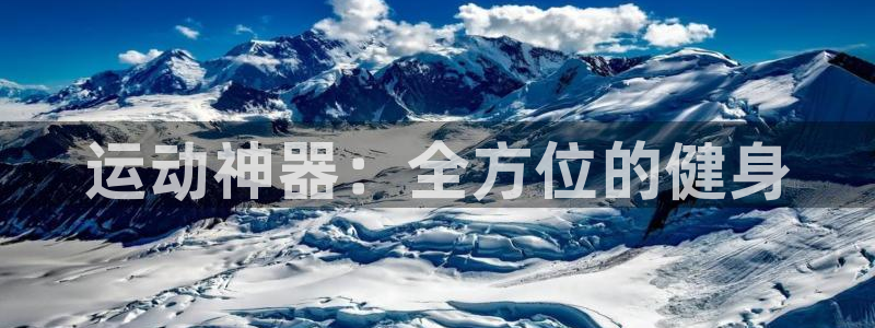 凯捷体育平台注册流程视频：运动神器：全方位的健身
