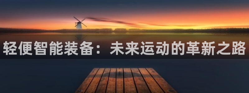 凯捷体育平台APP：轻便智能装备：未来运动的革新之路