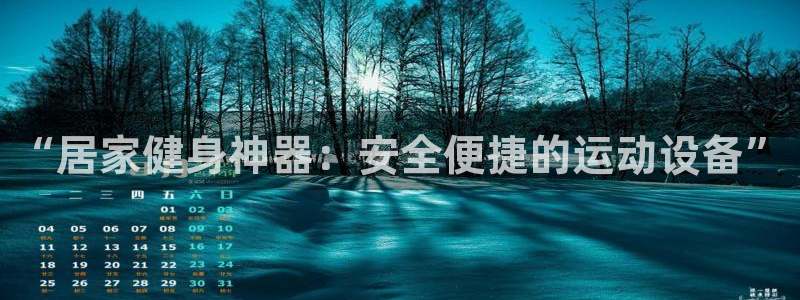 凯捷体育娱乐网站：“居家健身神器：安全便捷的运动设备