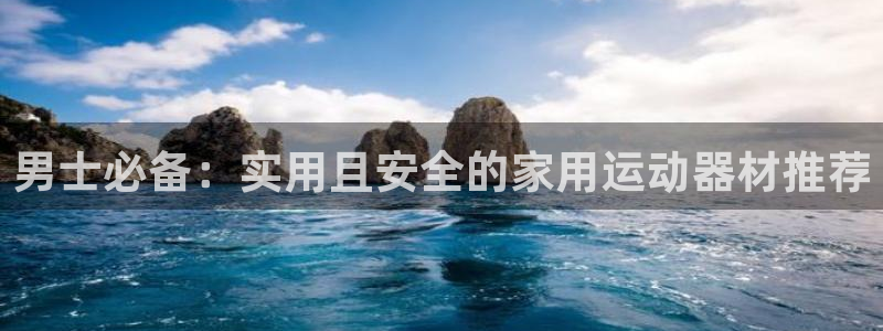 凯捷体育是干嘛的公司：男士必备：实用且安全的家用运动