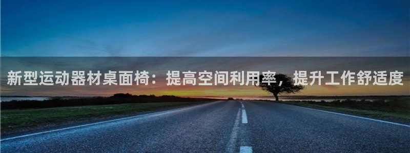 凯捷体育平台是正规平台吗安全吗：新型运动器材桌面椅：