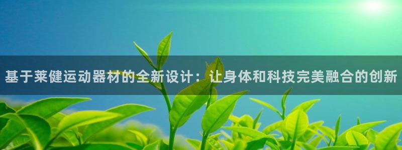 海南凯捷体育发展怎么样：基于莱健运动器材的全新设计：