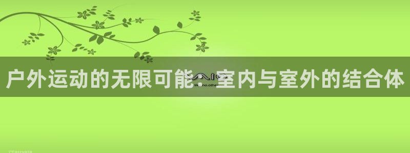 凯捷体育娱乐是那个系列的台子：户外运动的无限可能：室