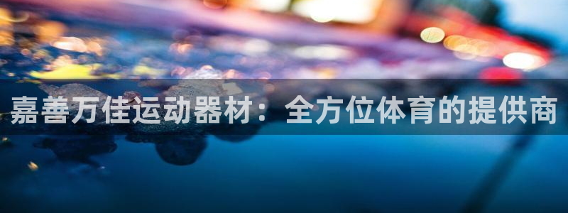 凯捷体育招商电话号码是多少号：嘉善万佳运动器材：全方位体育的