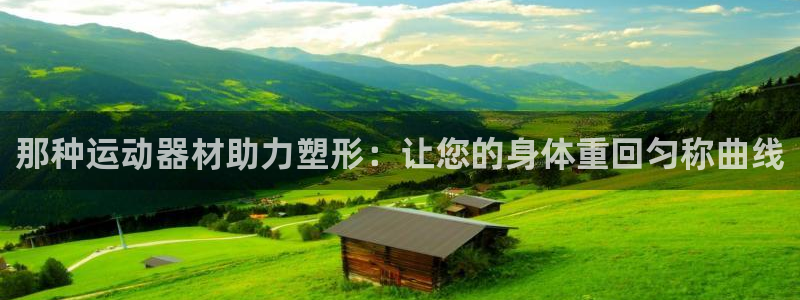 凯捷体育平台：那种运动器材助力塑形：让您的身体重回匀称曲线
