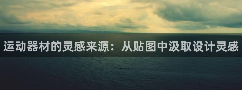 凯捷体育集团官网首页：运动器材的灵感来源：从贴图中汲取设计灵