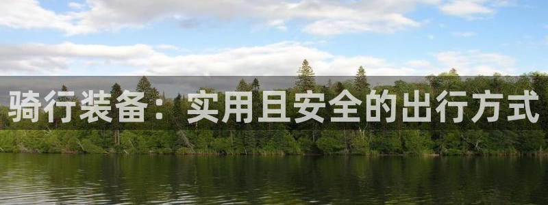 凯捷体育招商电话是多少号码：骑行装备：实用且安全的出行方式