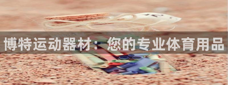 凯捷体育代理：博特运动器材：您的专业体育用品