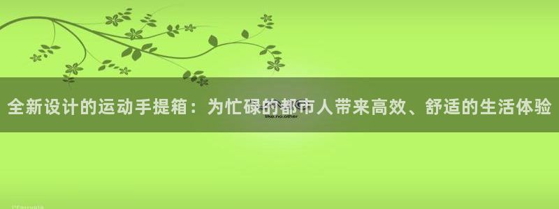 凯捷体育招商：全新设计的运动手提箱：为忙碌的都市人带