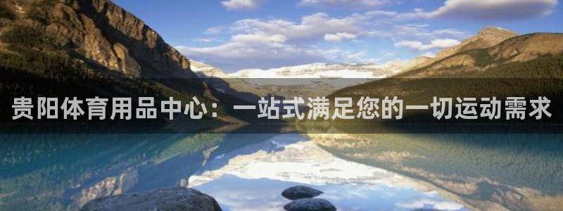 凯捷体育官方：贵阳体育用品中心：一站式满足您的一切运动需求